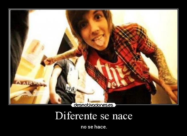 Diferente se nace - no se hace.