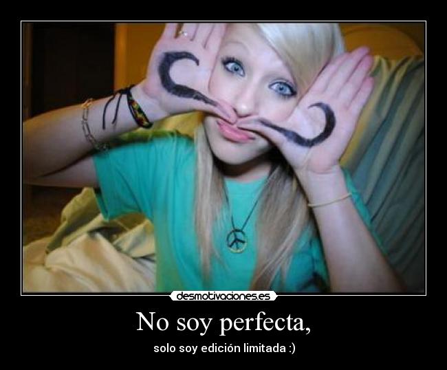 No soy perfecta, - solo soy edición limitada :)