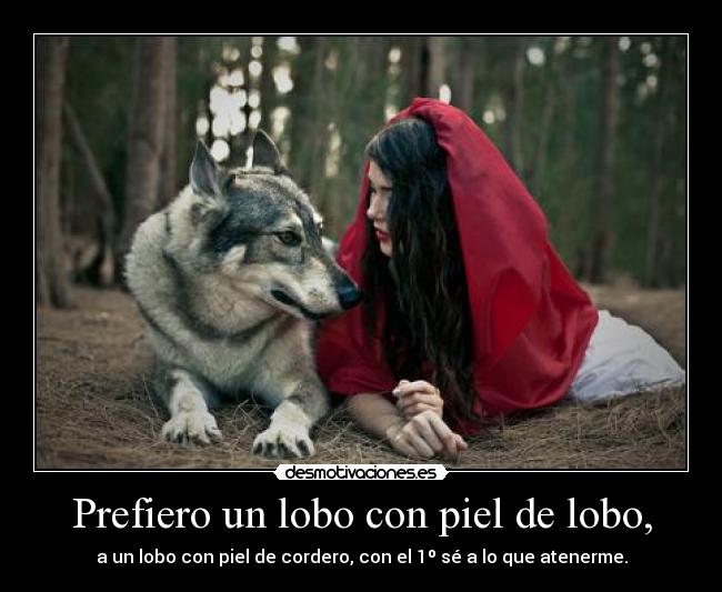 Prefiero un lobo con piel de lobo, -