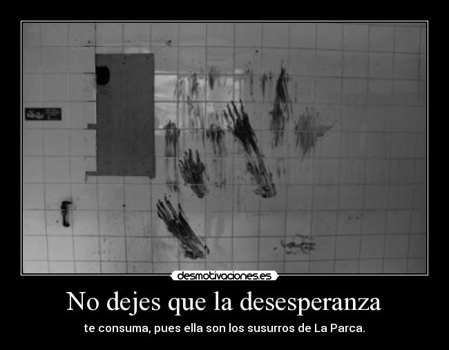 No dejes que la desesperanza - te consuma, pues ella son los susurros de La Parca.