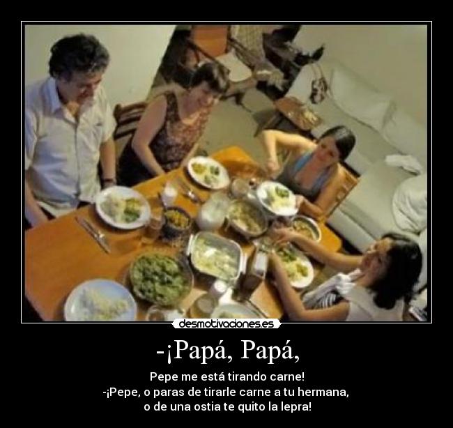 -¡Papá, Papá, -