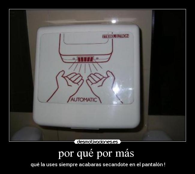 por qué por más - qué la uses siempre acabaras secandote en el pantalón !