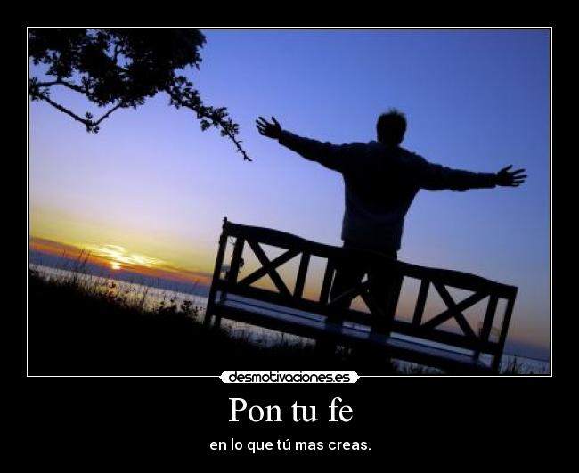 Pon tu fe - en lo que tú mas creas.