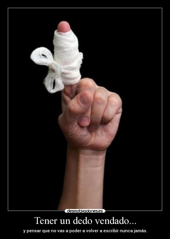 Tener un dedo vendado... - y pensar que no vas a poder a volver a escribir nunca jamás.