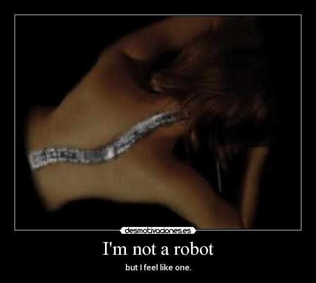 Im not a robot - but I feel like one.