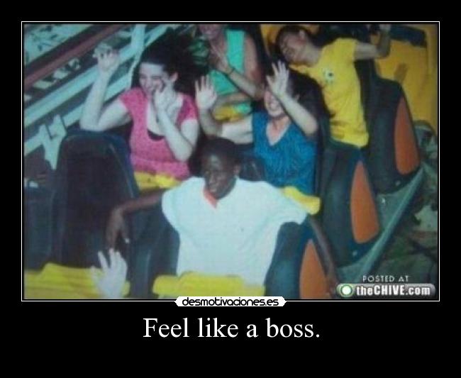 Feel like a boss. - 