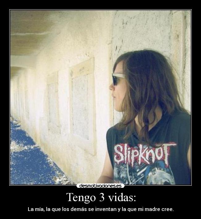Tengo 3 vidas: - La mía, la que los demás se inventan y la que mi madre cree.