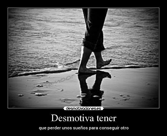 Desmotiva tener - que perder unos sueños para conseguir otro