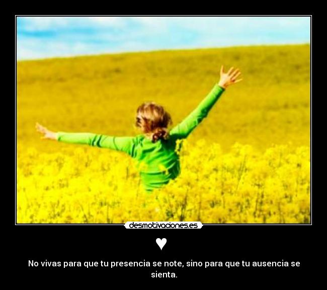 ♥  - No vivas para que tu presencia se note, sino para que tu ausencia se sienta.