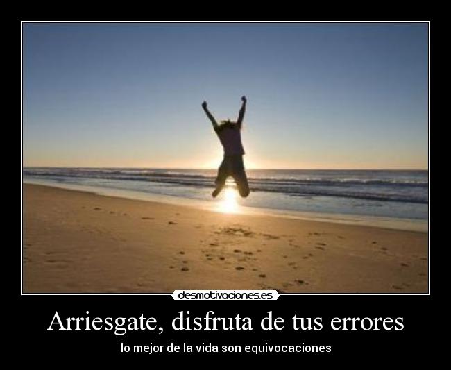 Arriesgate, disfruta de tus errores - lo mejor de la vida son equivocaciones