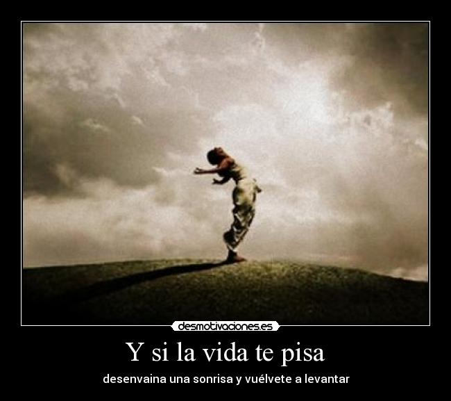 Y si la vida te pisa - desenvaina una sonrisa y vuélvete a levantar