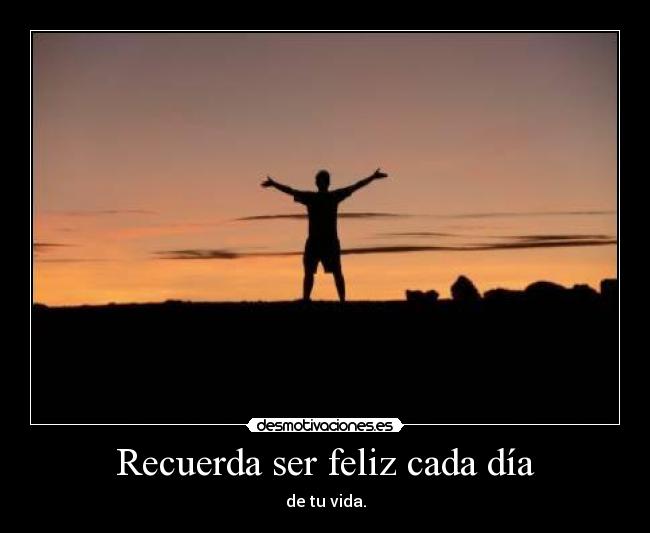 Recuerda ser feliz cada día - de tu vida.