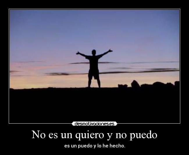No es un quiero y no puedo - es un puedo y lo he hecho.