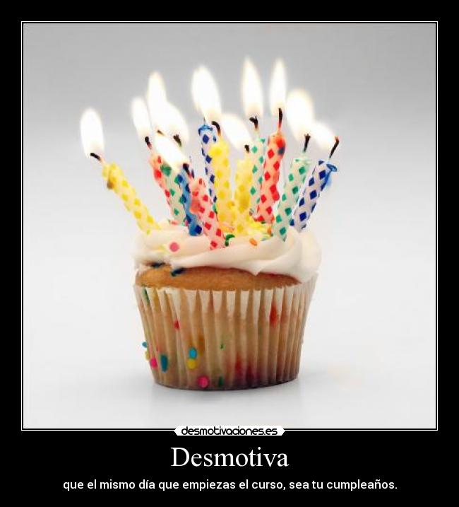 Desmotiva - que el mismo día que empiezas el curso, sea tu cumpleaños.