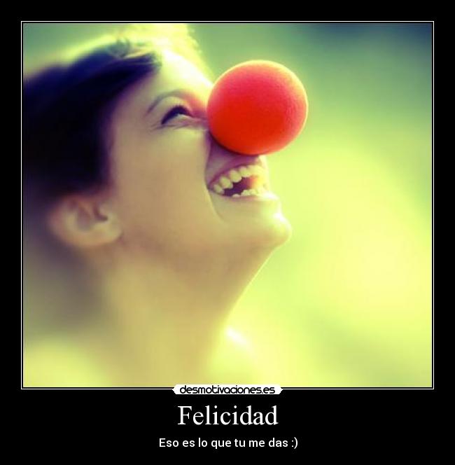 Felicidad - Eso es lo que tu me das :)