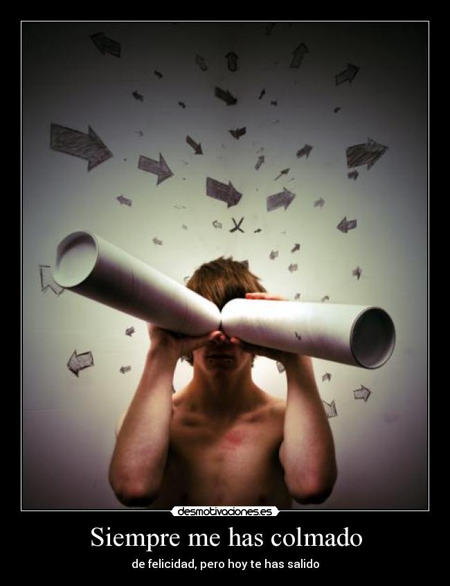 Siempre me has colmado - de felicidad, pero hoy te has salido