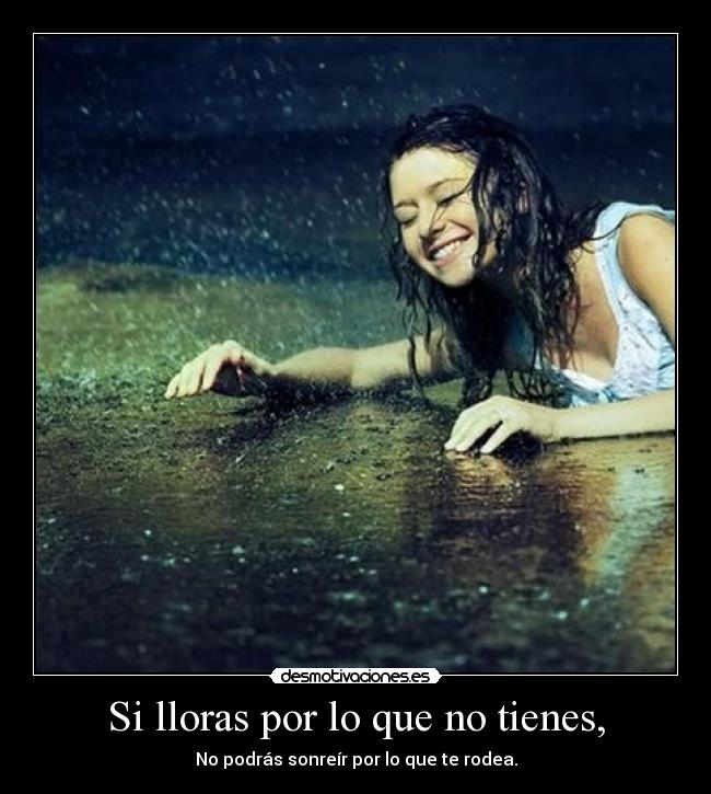 Si lloras por lo que no tienes, -