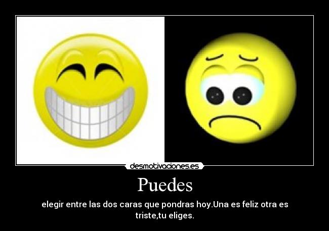 Puedes - elegir entre las dos caras que pondras hoy.Una es feliz otra es triste,tu eliges.
