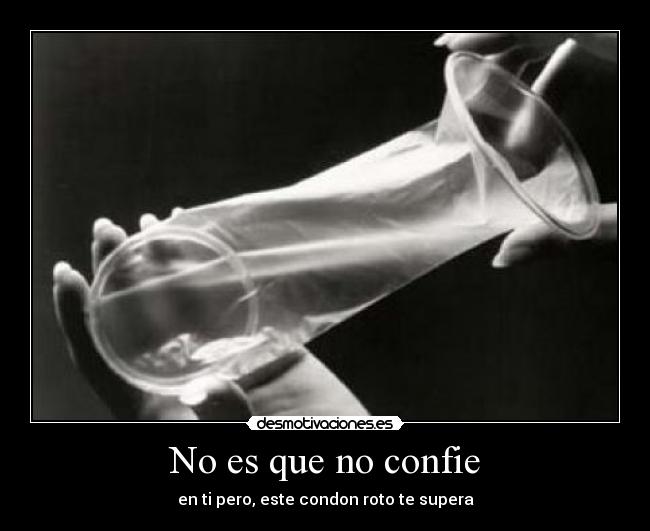No es que no confie - en ti pero, este condon roto te supera