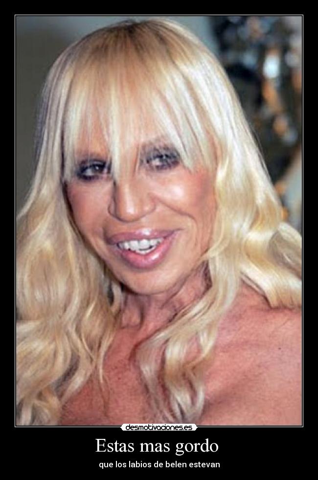 Estas mas gordo -