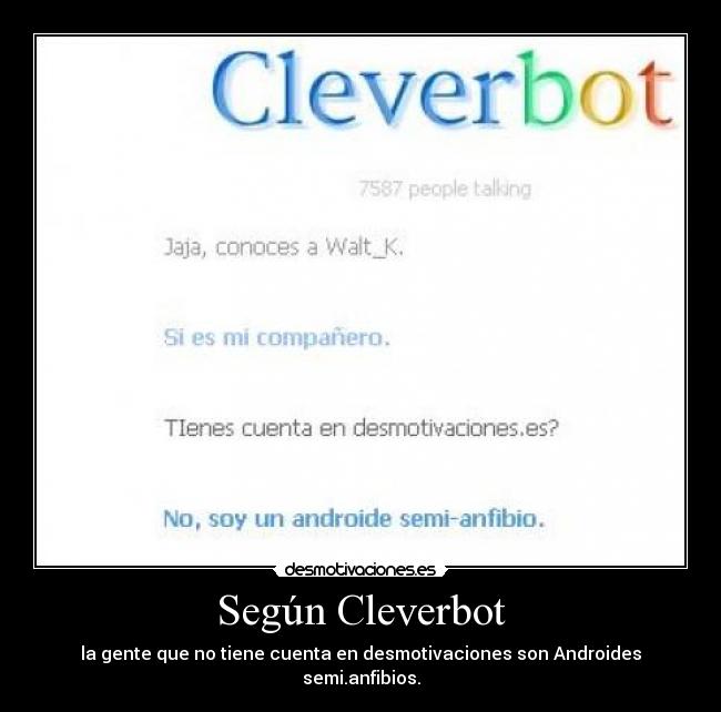 Según Cleverbot - la gente que no tiene cuenta en desmotivaciones son Androides semi.anfibios.
