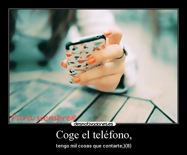 Coge el teléfono, - tengo mil cosas que contarte;)(8)