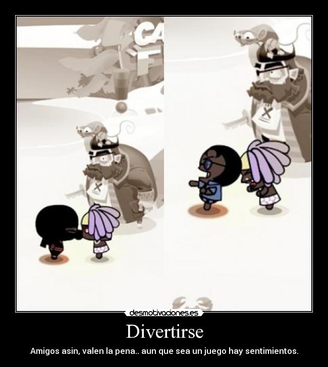 Divertirse - Amigos asin, valen la pena.. aun que sea un juego hay sentimientos.