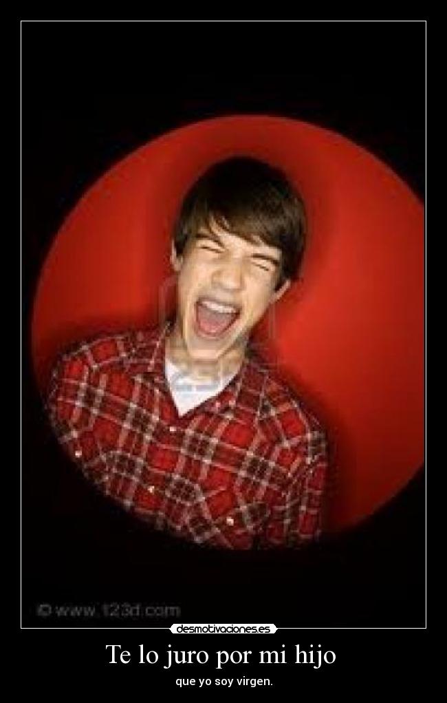 Te lo juro por mi hijo - que yo soy virgen.