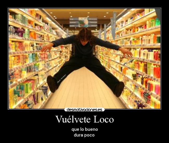 Vuélvete Loco - que lo bueno
dura poco 