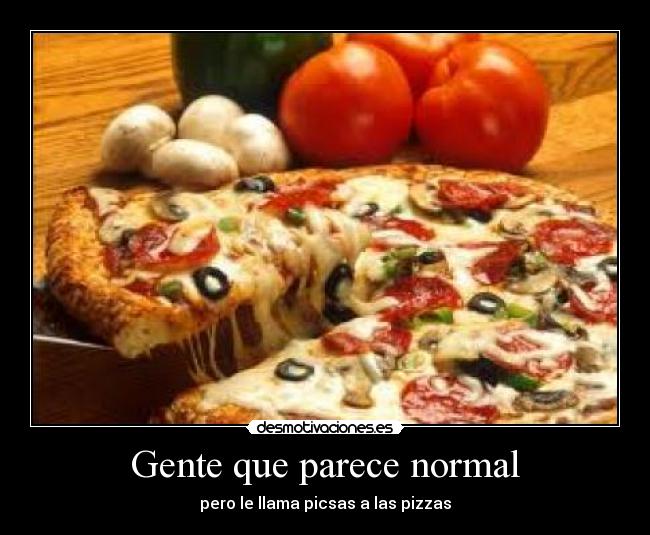 Gente que parece normal - pero le llama picsas a las pizzas