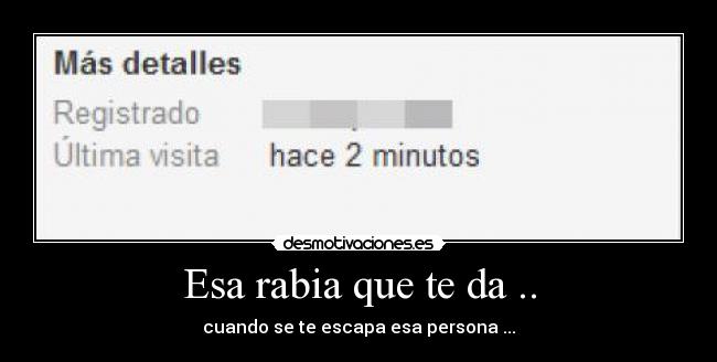 Esa rabia que te da .. - cuando se te escapa esa persona ...