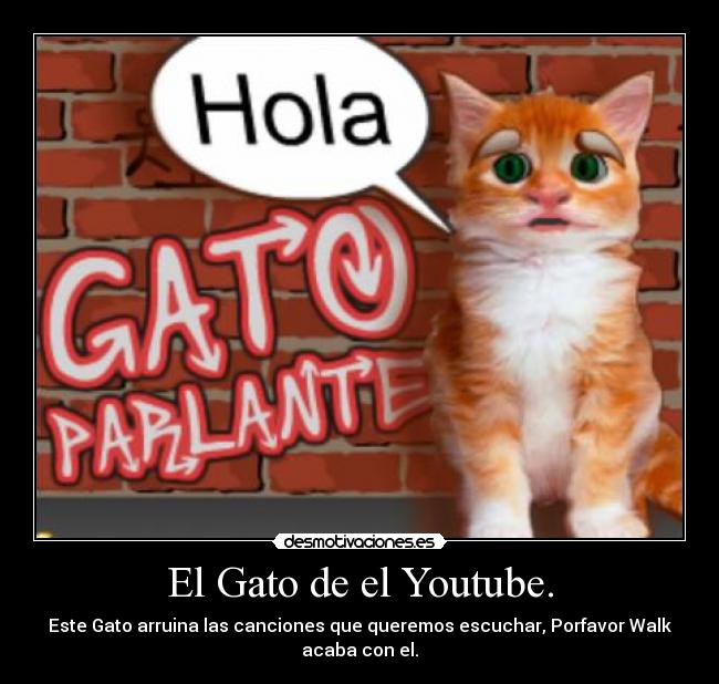El Gato de el Youtube. - Este Gato arruina las canciones que queremos escuchar, Porfavor Walk
acaba con el.