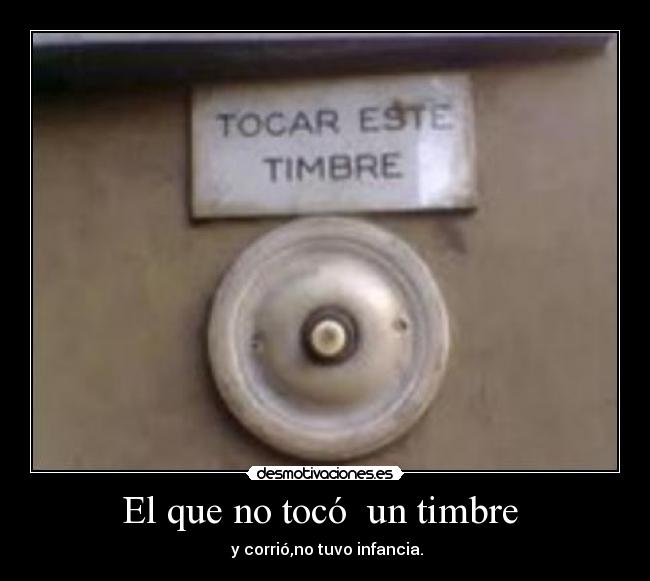 El que no tocó un timbre - y corrió,no tuvo infancia.