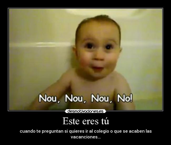 Este eres tú - cuando te preguntan si quieres ir al colegio o que se acaben las vacanciones...