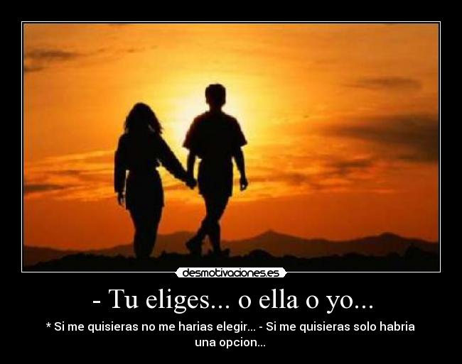 - Tu eliges... o ella o yo... - 