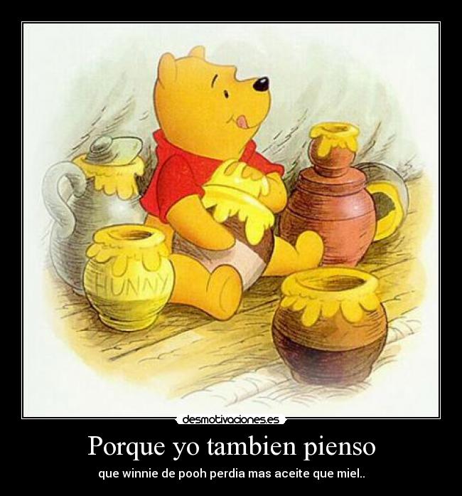 Porque yo tambien pienso - que winnie de pooh perdia mas aceite que miel..