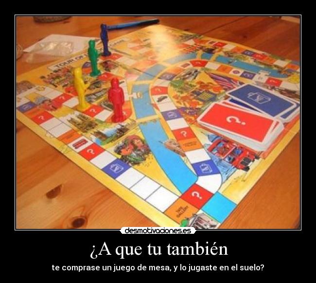 ¿A que tu también - te comprase un juego de mesa, y lo jugaste en el suelo?
