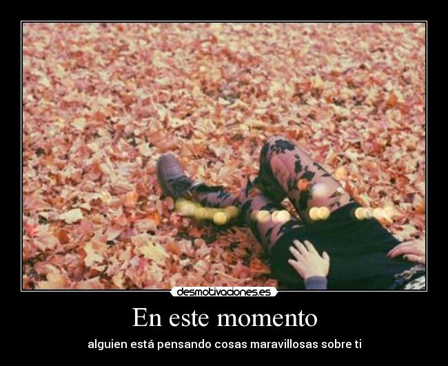 En este momento - alguien está pensando cosas maravillosas sobre ti