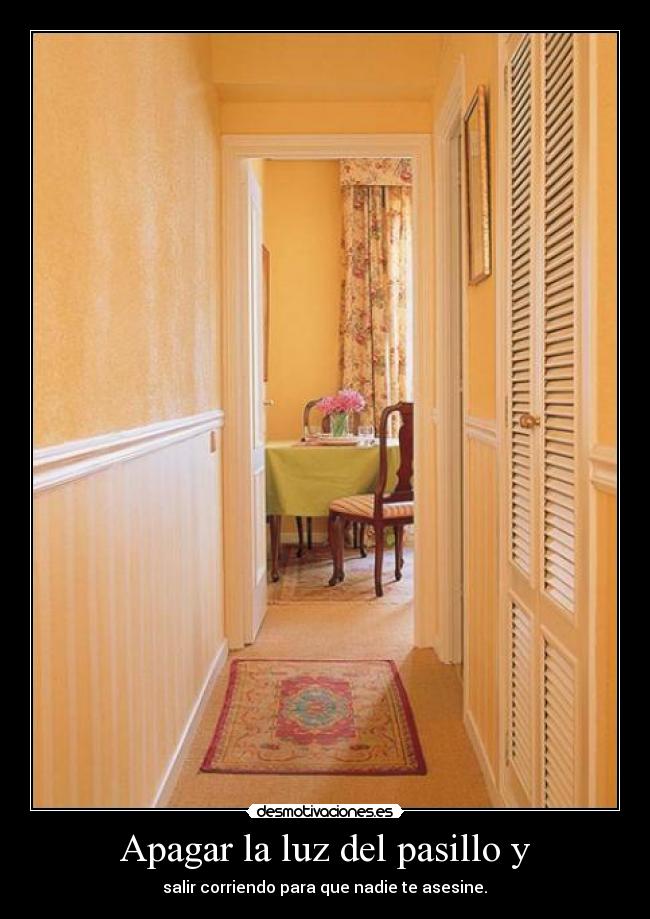 Apagar la luz del pasillo y - salir corriendo para que nadie te asesine.