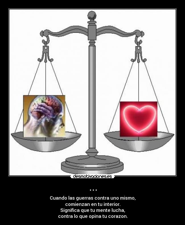 ... - Cuando las guerras contra uno mismo,
comienzan en tu interior.
Significa que tu mente lucha,
contra lo que opina tu corazon.