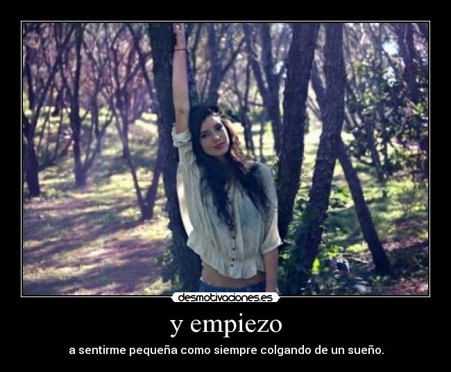 y empiezo - a sentirme pequeña como siempre colgando de un sueño.