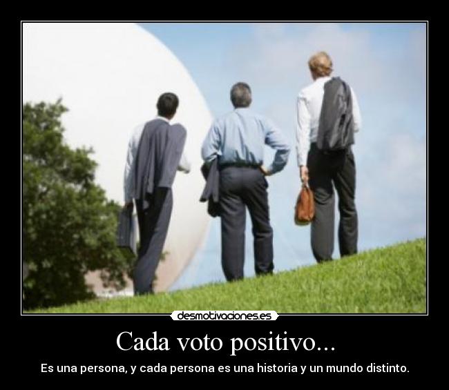 Cada voto positivo... - Es una persona, y cada persona es una historia y un mundo distinto.