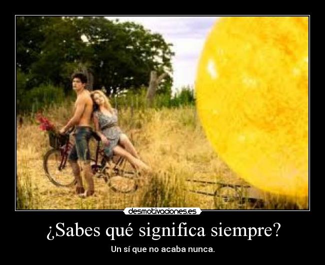 ¿Sabes qué significa siempre? - Un sí que no acaba nunca.