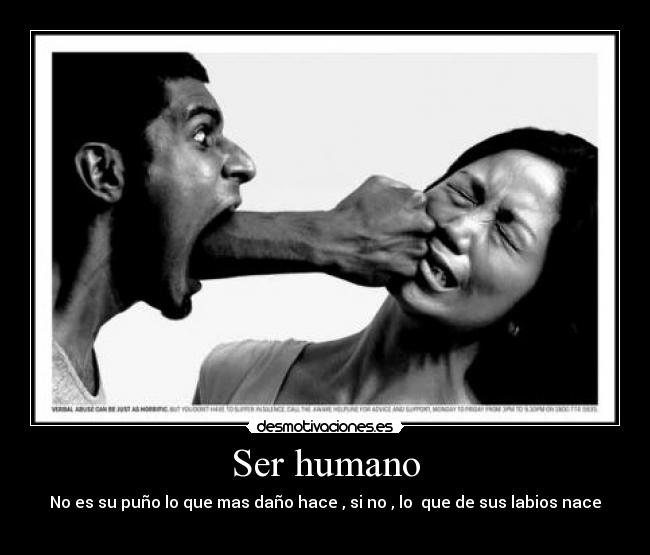 Ser humano - No es su puño lo que mas daño hace , si no , lo  que de sus labios nace
