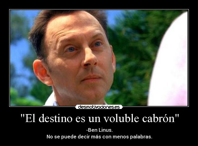 El destino es un voluble cabrón - -Ben Linus.
No se puede decir más con menos palabras.