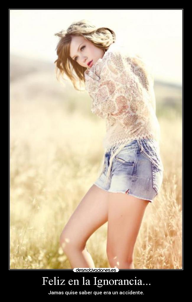 Feliz en la Ignorancia... - Jamas quise saber que era un accidente.