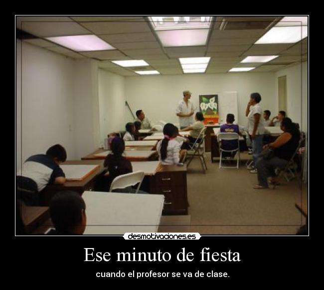 Ese minuto de fiesta - cuando el profesor se va de clase.