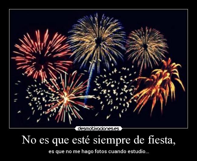 No es que esté siempre de fiesta, - es que no me hago fotos cuando estudio...