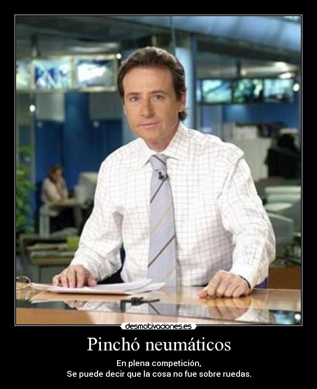 Pinchó neumáticos - En plena competición,
Se puede decir que la cosa no fue sobre ruedas.