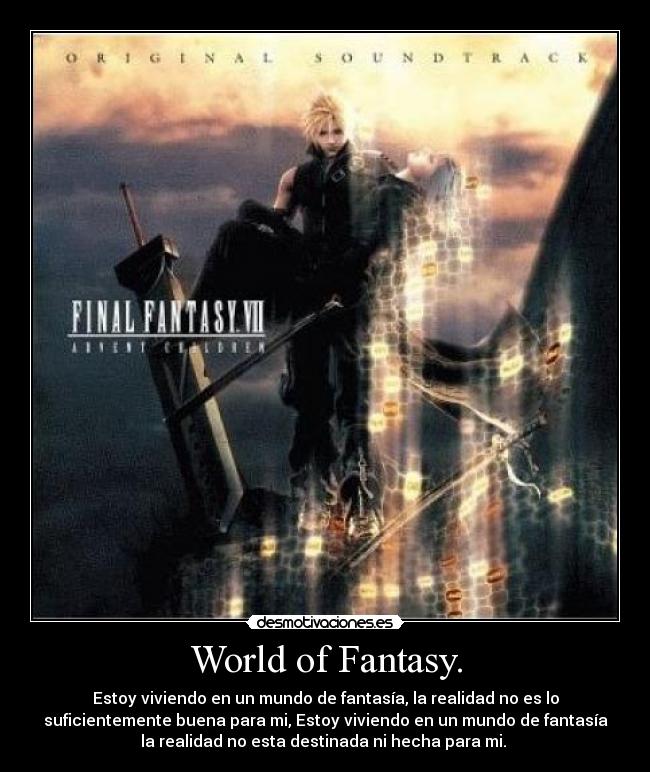 World of Fantasy. - Estoy viviendo en un mundo de fantasía, la realidad no es lo
suficientemente buena para mi, Estoy viviendo en un mundo de fantasía
la realidad no esta destinada ni hecha para mi. 